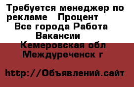Требуется менеджер по рекламе › Процент ­ 50 - Все города Работа » Вакансии   . Кемеровская обл.,Междуреченск г.